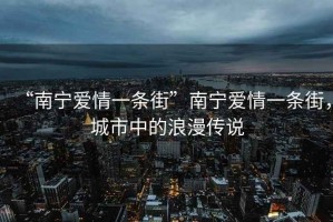 “南寧愛(ài)情一條街”南寧愛(ài)情一條街，城市中的浪漫傳說(shuō)