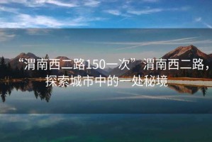 “渭南西二路150一次”渭南西二路，探索城市中的一處秘境