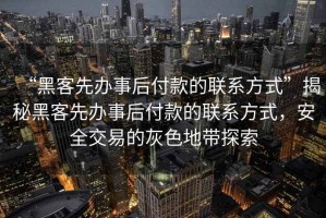“黑客先辦事后付款的聯(lián)系方式”揭秘黑客先辦事后付款的聯(lián)系方式，安全交易的灰色地帶探索