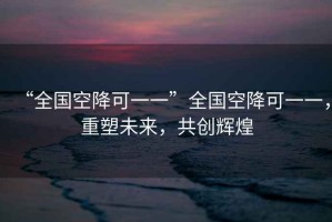 “全國空降可一一”全國空降可一一，重塑未來(lái)，共創(chuàng  )輝煌