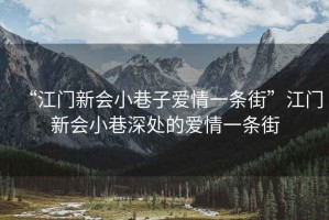 “江門(mén)新會(huì )小巷子愛(ài)情一條街”江門(mén)新會(huì )小巷深處的愛(ài)情一條街