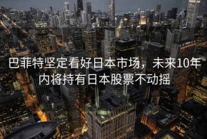 巴菲特堅定看好日本市場(chǎng)，未來(lái)10年內將持有日本股票不動(dòng)搖