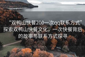 “雙鴨山快餐200一次qq聯(lián)系方式”探索雙鴨山快餐文化，一次快餐背后的故事與聯(lián)系方式探尋