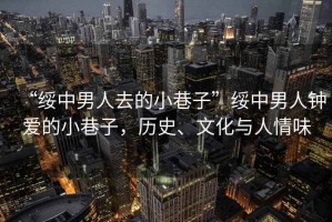 “綏中男人去的小巷子”綏中男人鐘愛(ài)的小巷子，歷史、文化與人情味