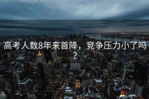 高考人數8年來(lái)首降，競爭壓力小了嗎？