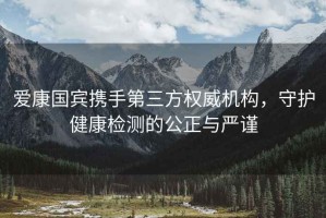 愛(ài)康國賓攜手第三方權威機構，守護健康檢測的公正與嚴謹