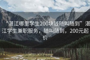 “湛江哪里學(xué)生200塊錢(qián)隨叫隨到”湛江學(xué)生兼職服務(wù)，隨叫隨到，200元起價(jià)