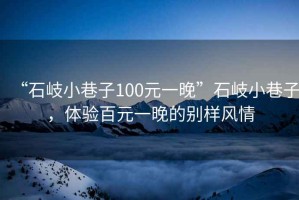 “石岐小巷子100元一晚”石岐小巷子，體驗百元一晚的別樣風(fēng)情