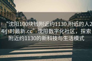 “沈陽(yáng)100塊錢(qián)附近約1130.附近的人24小時(shí)最新.cc”沈陽(yáng)數字化社區，探索附近約1130的新科技與生活模式