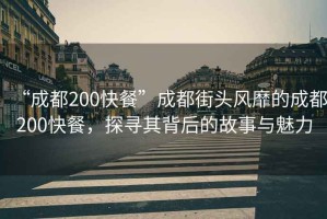“成都200快餐”成都街頭風(fēng)靡的成都200快餐，探尋其背后的故事與魅力