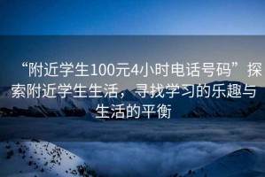 “附近學(xué)生100元4小時(shí)電話(huà)號碼”探索附近學(xué)生生活，尋找學(xué)習的樂(lè )趣與生活的平衡