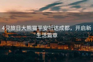 4只旅日大熊貓平安抵達成都，開(kāi)啟新生活篇章