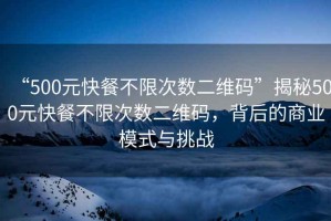 “500元快餐不限次數二維碼”揭秘500元快餐不限次數二維碼，背后的商業(yè)模式與挑戰