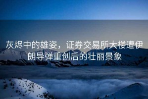 灰燼中的雄姿，證券交易所大樓遭伊朗導彈重創(chuàng  )后的壯麗景象
