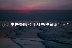 小紅書(shū)快餐暗號:小紅書(shū)快餐暗號大全