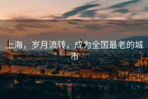 上海，歲月流轉，成為全國最老的城市