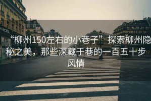 “柳州150左右的小巷子”探索柳州隱秘之美，那些深藏于巷的一百五十步風(fēng)情