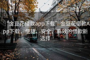 “金豆花借款app下載”金豆花借款App下載，便捷、安全、高效的借款新選擇