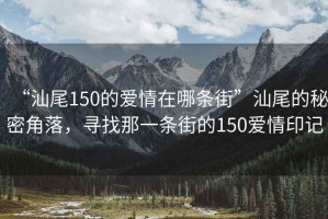 “汕尾150的愛(ài)情在哪條街”汕尾的秘密角落，尋找那一條街的150愛(ài)情印記