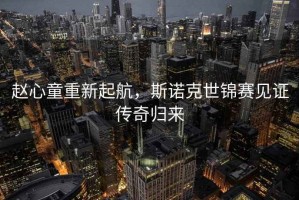 趙心童重新起航，斯諾克世錦賽見(jiàn)證傳奇歸來(lái)