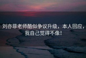 劉亦菲老師酷似爭議升級，本人回應，我自己覺(jué)得不像！