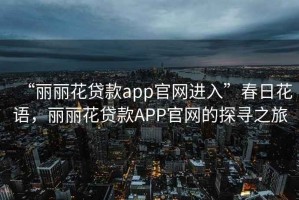 “麗麗花貸款app官網(wǎng)進(jìn)入”春日花語(yǔ)，麗麗花貸款APP官網(wǎng)的探尋之旅