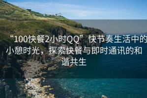 “100快餐2小時(shí)QQ”快節奏生活中的小憩時(shí)光，探索快餐與即時(shí)通訊的和諧共生