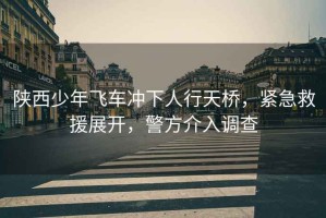 陜西少年飛車(chē)沖下人行天橋，緊急救援展開(kāi)，警方介入調查