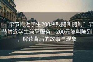“畢節附近學(xué)生200塊錢(qián)隨叫隨到”畢節附近學(xué)生兼職服務(wù)，200元隨叫隨到，解讀背后的故事與現象