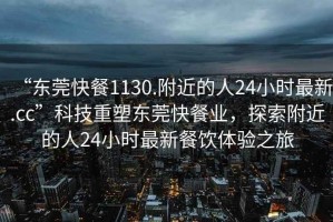 “東莞快餐1130.附近的人24小時(shí)最新.cc”科技重塑東莞快餐業(yè)，探索附近的人24小時(shí)最新餐飲體驗之旅