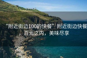 “附近街邊100的快餐”附近街邊快餐，百元之內，美味盡享