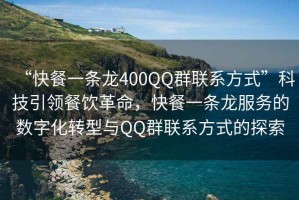 “快餐一條龍400QQ群聯(lián)系方式”科技引領(lǐng)餐飲革命，快餐一條龍服務(wù)的數字化轉型與QQ群聯(lián)系方式的探索