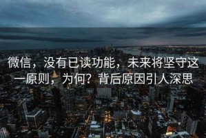 微信，沒(méi)有已讀功能，未來(lái)將堅守這一原則，為何？背后原因引人深思