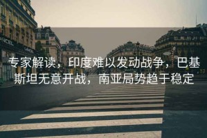 專(zhuān)家解讀，印度難以發(fā)動(dòng)戰爭，巴基斯坦無(wú)意開(kāi)戰，南亞局勢趨于穩定
