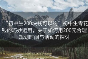 “初中生200塊錢(qián)可以約”初中生零花錢(qián)的巧妙運用，關(guān)于如何用200元合理規劃時(shí)間與活動(dòng)的探討