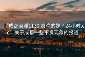 “成都賣(mài)淫1130.喜歡的妹子24小時(shí).cc”關(guān)于成都一些不良現象的報道