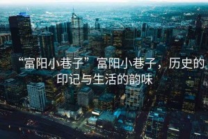“富陽(yáng)小巷子”富陽(yáng)小巷子，歷史的印記與生活的韻味