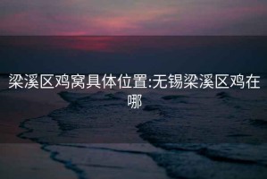 梁溪區雞窩具體位置:無(wú)錫梁溪區雞在哪
