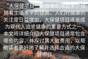 “大保健項目一般做哪些項目多少錢(qián)”隨著(zhù)生活水平的提高，人們對健康的關(guān)注度日益增加，大保健項目逐漸成為現代人追求健康的重要方式之一。本文將詳細介紹大保健項目通常包含哪些內容，并探討其大致費用，以幫助讀者更好地了解并選擇合適的大保健項目