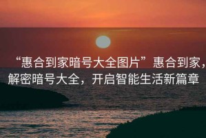 “惠合到家暗號大全圖片”惠合到家，解密暗號大全，開(kāi)啟智能生活新篇章