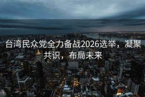 臺灣民眾黨全力備戰2026選舉，凝聚共識，布局未來(lái)