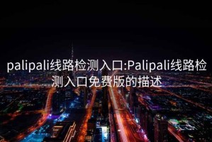 palipali線(xiàn)路檢測入口:Palipali線(xiàn)路檢測入口免費版的描述