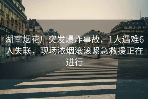 湖南煙花廠(chǎng)突發(fā)爆炸事故，1人遇難6人失聯(lián)，現場(chǎng)濃煙滾滾緊急救援正在進(jìn)行