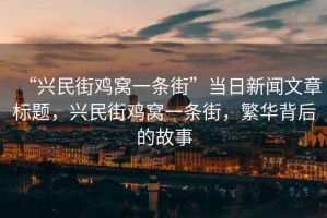 “興民街雞窩一條街”當日新聞文章標題，興民街雞窩一條街，繁華背后的故事