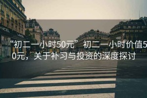 “初二一小時(shí)50元”初二一小時(shí)價(jià)值50元，關(guān)于補習與投資的深度探討