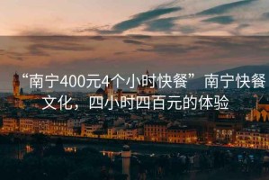 “南寧400元4個(gè)小時(shí)快餐”南寧快餐文化，四小時(shí)四百元的體驗