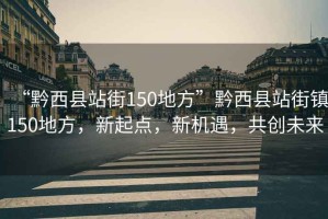 “黔西縣站街150地方”黔西縣站街鎮150地方，新起點(diǎn)，新機遇，共創(chuàng  )未來(lái)