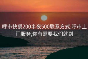 呼市快餐200半夜500聯(lián)系方式:呼市上門(mén)服務(wù),你有需要我們就到