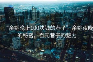“余姚晚上100塊錢(qián)的巷子”余姚夜晚的秘密，百元巷子的魅力