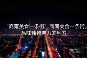 “商南美食一條街”商南美食一條街，品味獨特魅力的地方